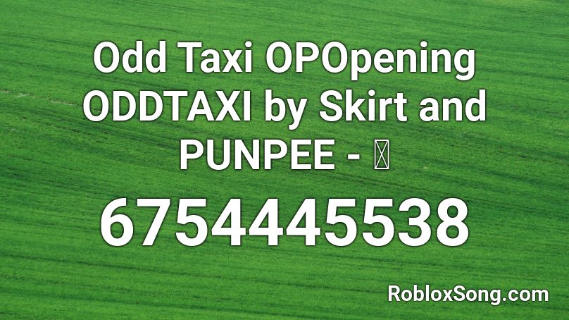Odd Taxi OPOpening ODDTAXI by Skirt and PUNPEE - オ Roblox ID