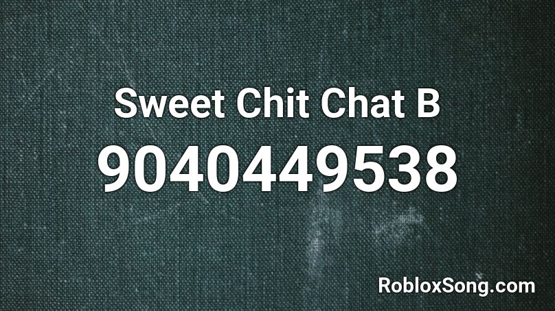 Sweet Chit Chat B Roblox ID