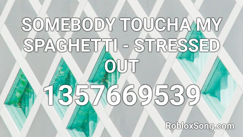 SOMEBODY TOUCHA MY SPAGHETTI - STRESSED OUT Roblox ID