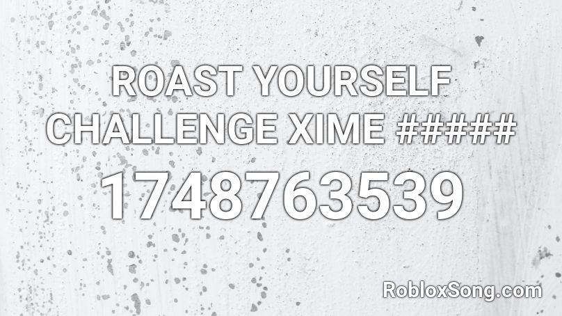 ROAST YOURSELF CHALLENGE XIME ##### Roblox ID