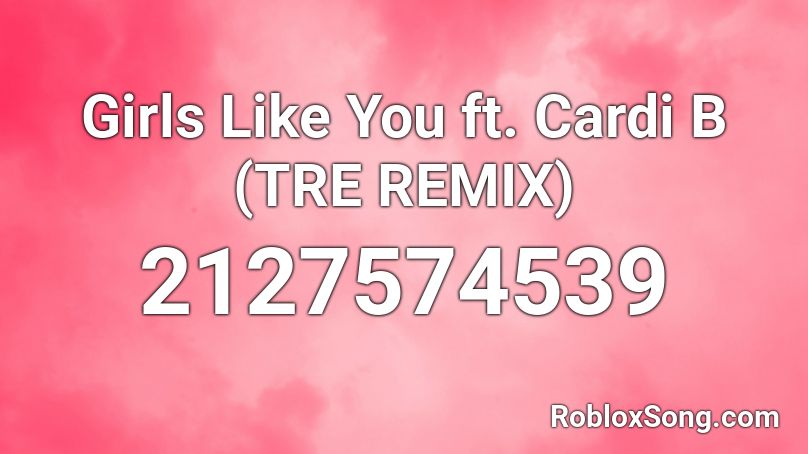 Girls Like You ft. Cardi B (TRE REMIX) Roblox ID