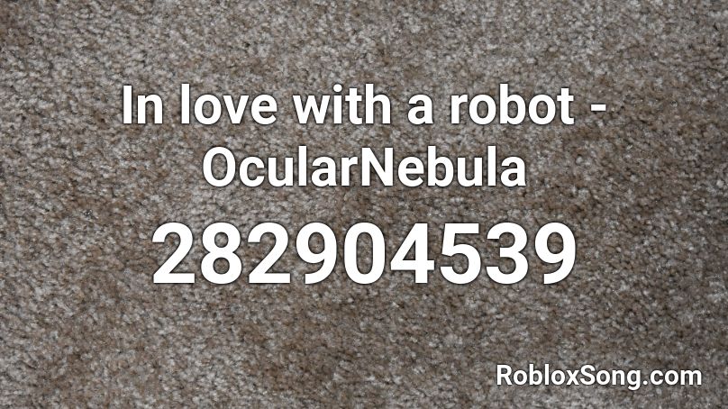 In love with a robot - OcularNebula Roblox ID