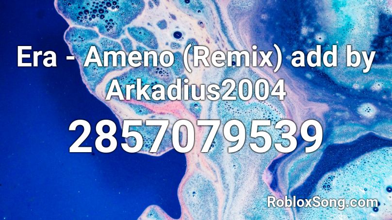 Era - Ameno (Remix) add by Arkadius2004 Roblox ID