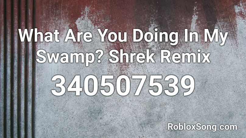 What Are You Doing In My Swamp Shrek Remix Roblox Id Roblox Music Codes - get out my swamp roblox id