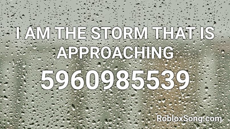 I AM THE STORM THAT IS APPROACHING Roblox ID - Roblox music codes
