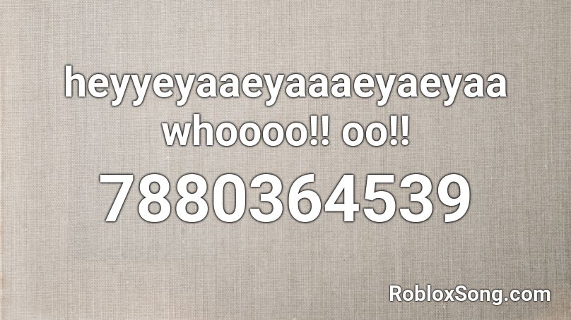 heyyeyaaeyaaaeyaeyaa whoooo!! oo!! Roblox ID
