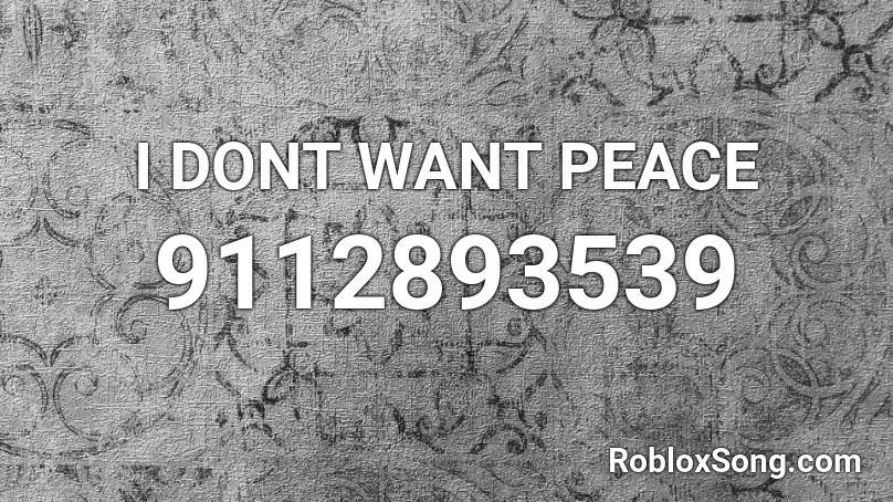 I DONT WANT PEACE Roblox ID
