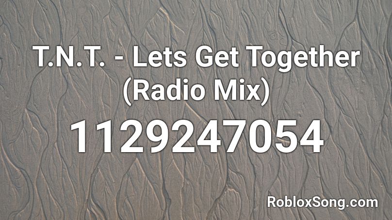 T.N.T. - Lets Get Together (Radio Mix) Roblox ID