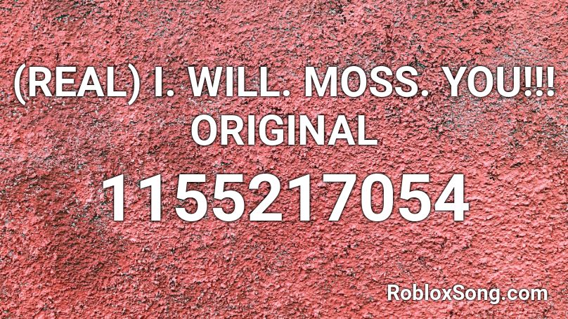 (REAL) I. WILL. MOSS. YOU!!! ORIGINAL Roblox ID