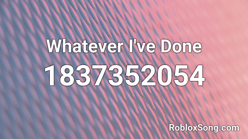Whatever I've Done Roblox ID