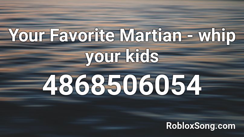 Your Favorite Martian - whip your kids Roblox ID