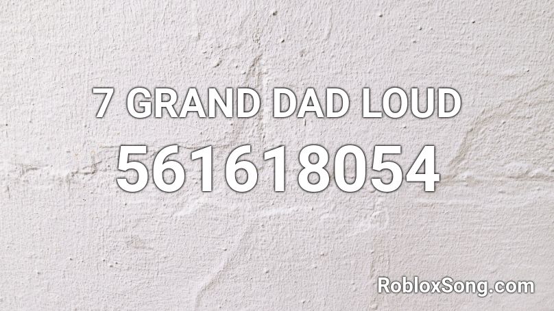 7 GRAND DAD LOUD Roblox ID