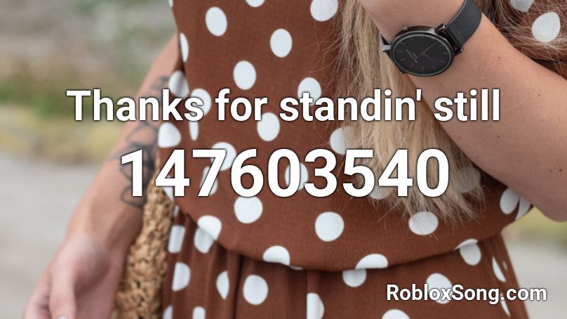 Thanks for standin' still Roblox ID