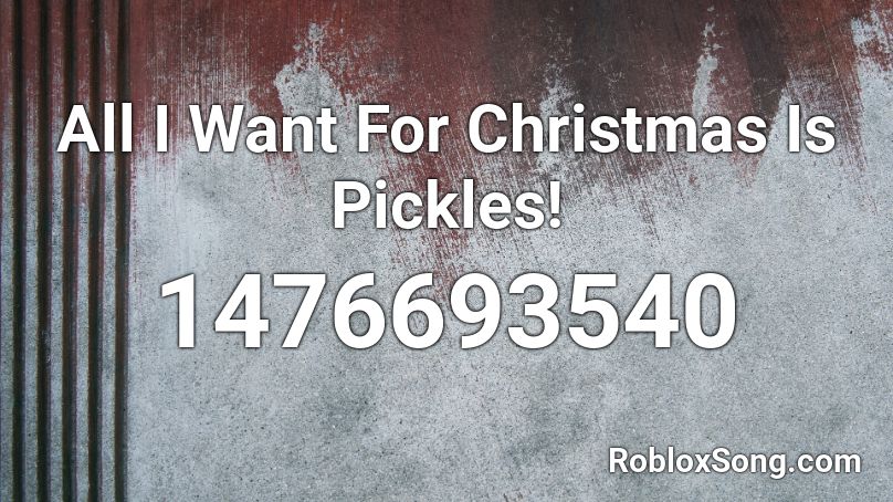 All I Want For Christmas Is Pickles! Roblox ID
