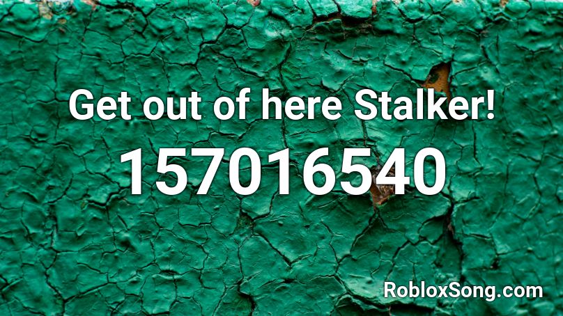 Get out of here Stalker! Roblox ID