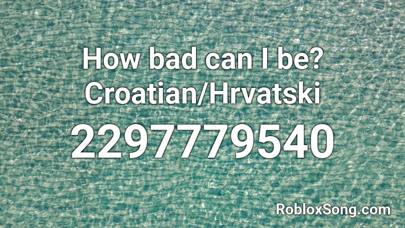 How bad can I be? Croatian/Hrvatski Roblox ID