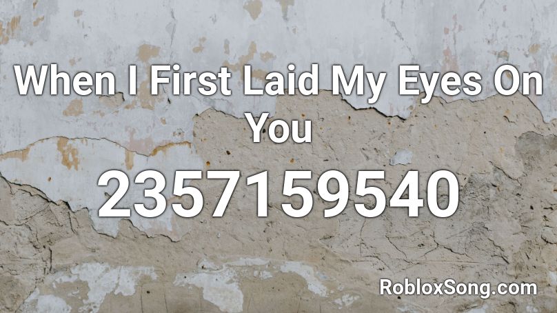 When I First Laid My Eyes On You Roblox ID