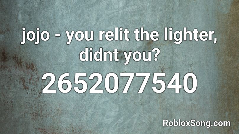 jojo - you relit the lighter, didnt you? Roblox ID