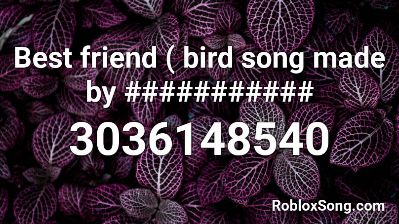 Best friend ( bird song made by ########### Roblox ID