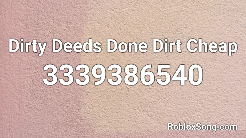 dirty deeds done dirt cheap.