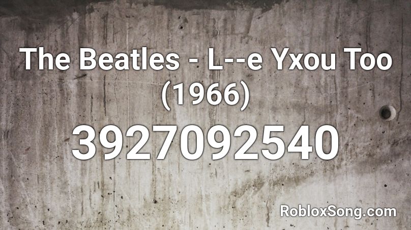 The Beatles - L--e Yxou Too (1966) Roblox ID