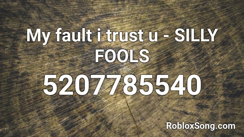 My fault i trust u - SILLY FOOLS Roblox ID