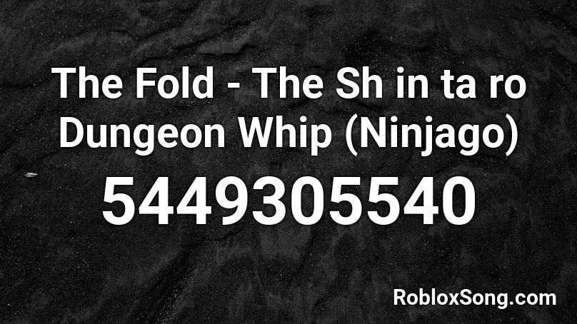The Fold The Sh In Ta Ro Dungeon Whip Ninjago Roblox Id Roblox Music Codes - ninjago song id for roblox