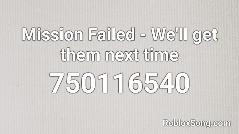 Mission Failed - We'll get them next time Roblox ID