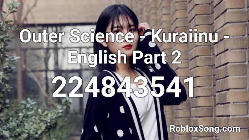 Outer Science - Kuraiinu - English Part 2 Roblox ID