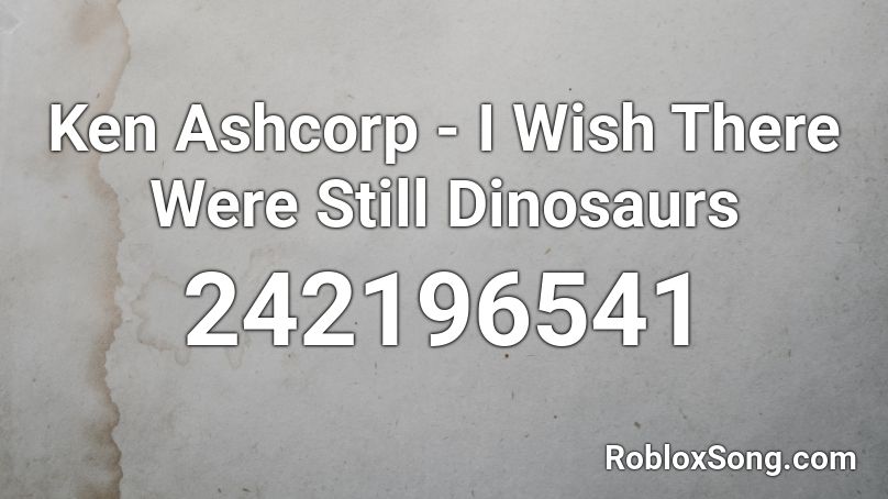 Ken Ashcorp - I Wish There Were Still Dinosaurs Roblox ID