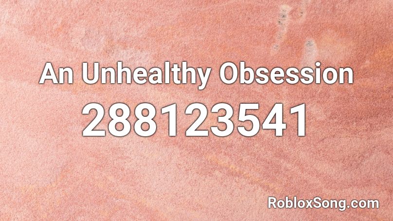 An Unhealthy Obsession Roblox ID