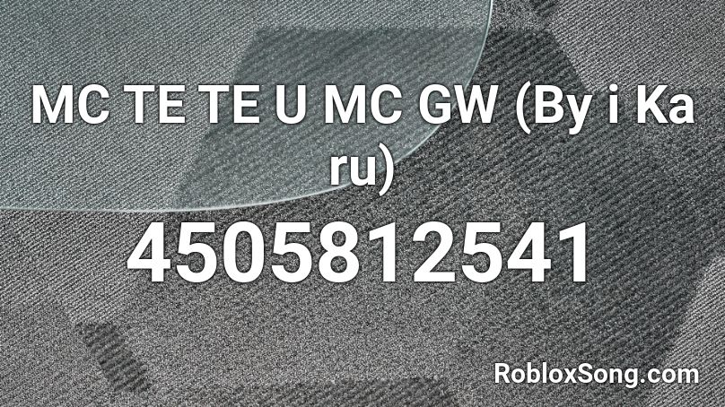 MC TE TE U MC GW (By i Ka ru) Roblox ID