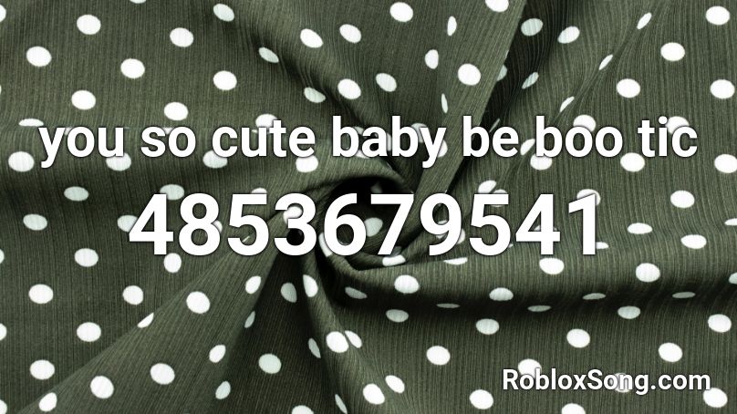You So Cute Baby Be Boo Tic Roblox Id Roblox Music Codes - cute roblox photo id