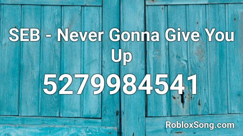 Seb Never Gonna Give You Up Roblox Id Roblox Music Codes - never gonna give you up roblox music id