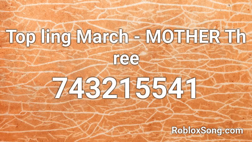 Top ling March - MOTHER Th ree Roblox ID