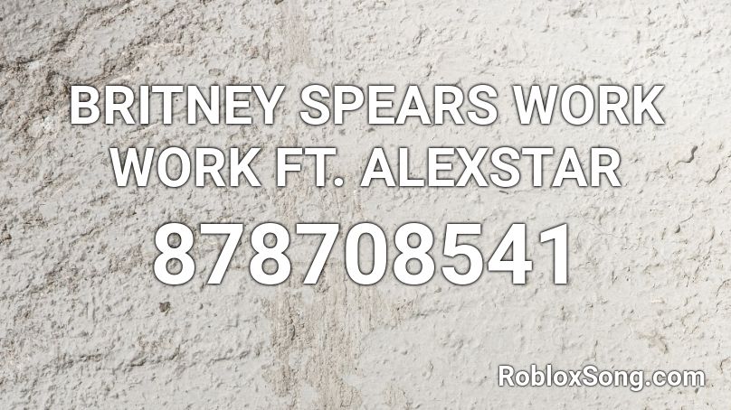 BRITNEY SPEARS WORK WORK FT. ALEXSTAR Roblox ID