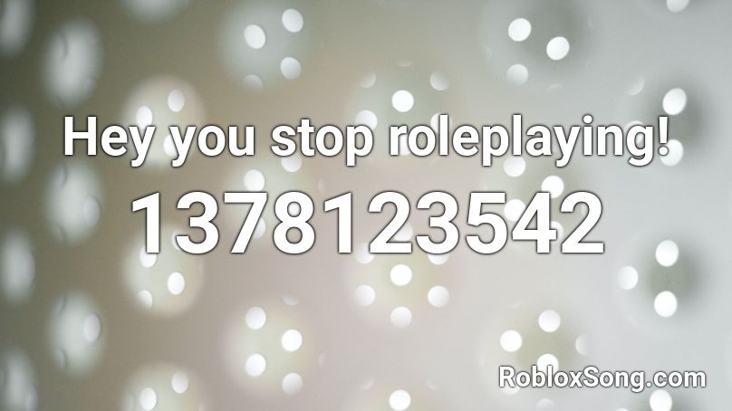 Hey you stop roleplaying! Roblox ID