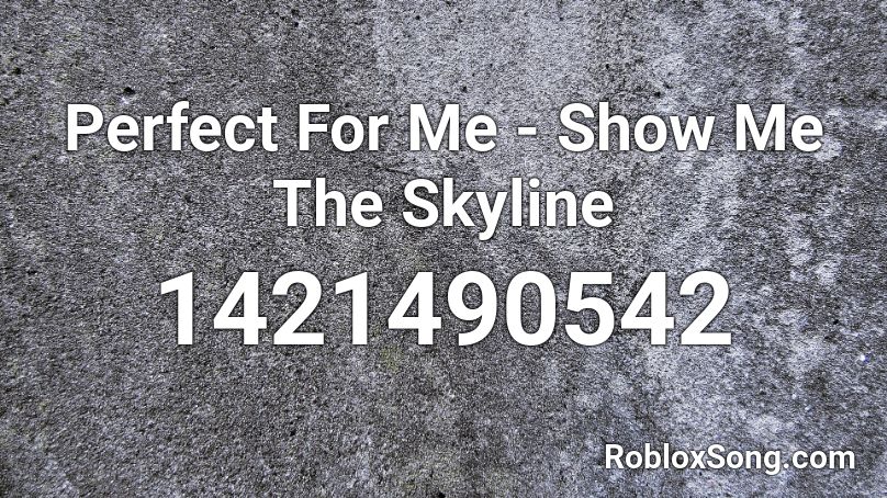 Perfect For Me - Show Me The Skyline  Roblox ID