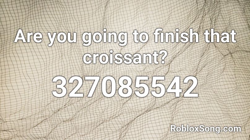Are you going to finish that croissant? Roblox ID
