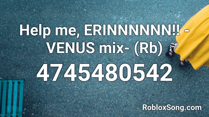 Help me, ERINNNNNN!! -VENUS mix- (Rb) Roblox ID