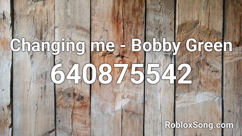 Changing me - Bobby Green Roblox ID