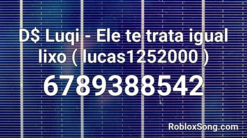 D$ Luqi - Ele te trata igual lixo ( lucas1252000 ) Roblox ID