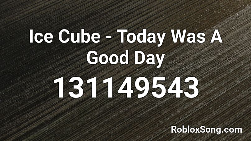 Ice Cube - Today Was A Good Day Roblox ID