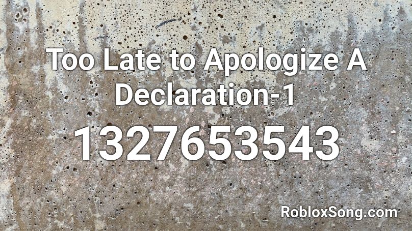 Too Late to Apologize A Declaration-1 Roblox ID