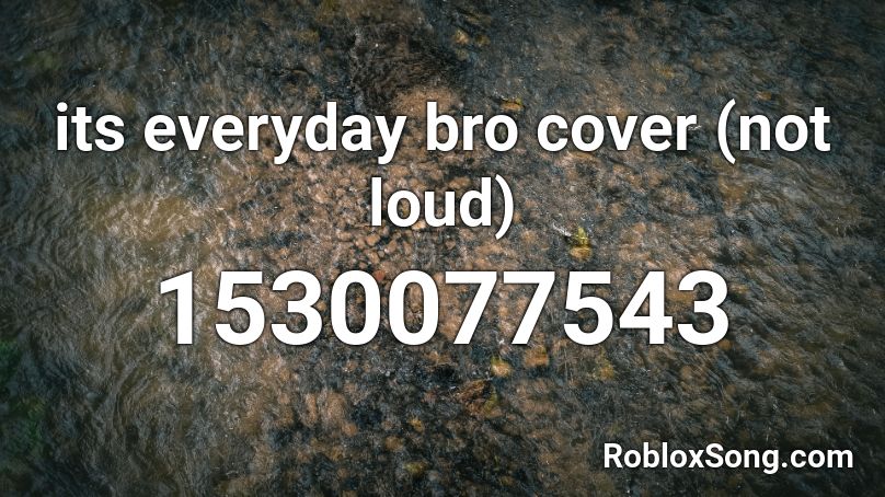 its everyday bro cover (not loud) Roblox ID