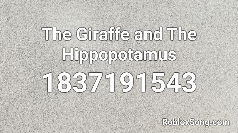 The Giraffe and The Hippopotamus Roblox ID