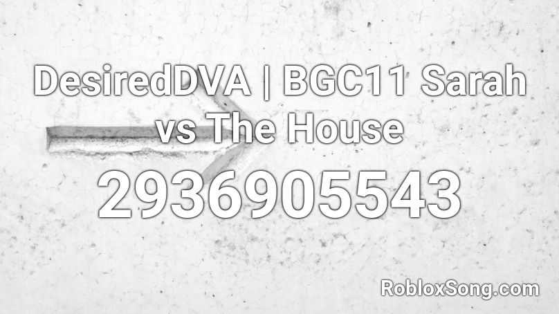 DesiredDVA | BGC11 Sarah vs The House Roblox ID