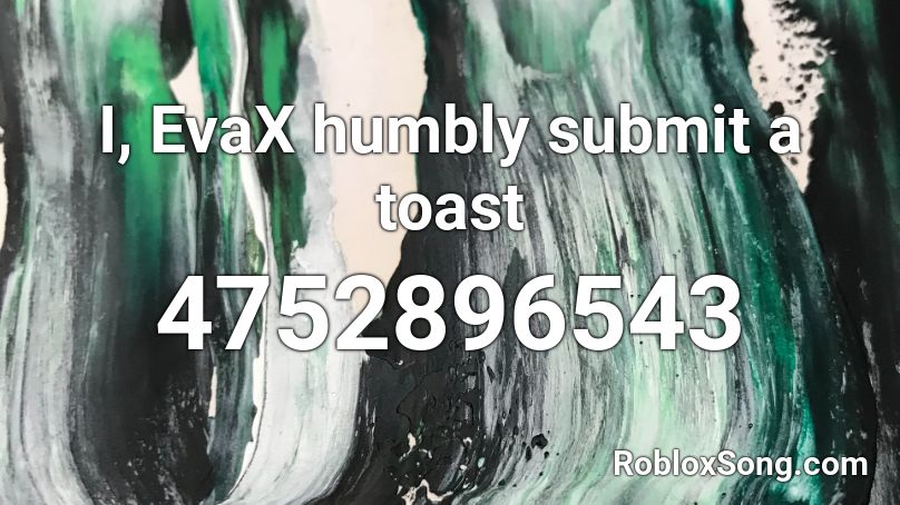 I, EvaX humbly submit a toast Roblox ID