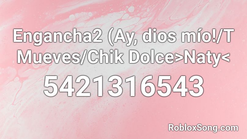 Engancha2 (Ay, dios mío!/T Mueves/Chik Dolce>Naty< Roblox ID