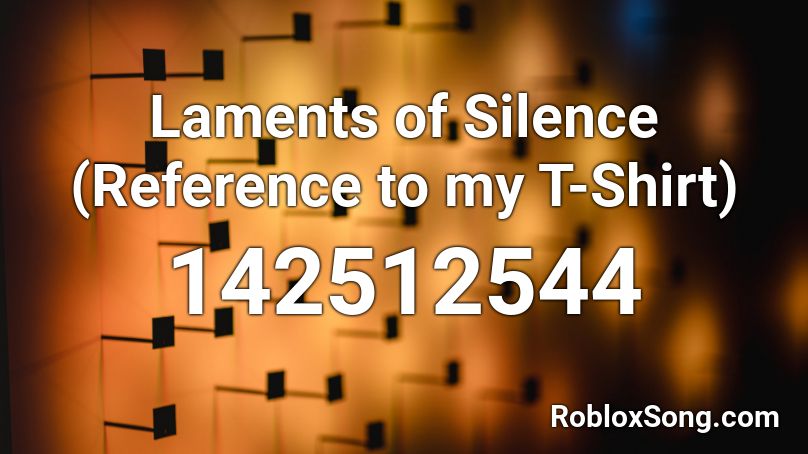 Laments of Silence (Reference to my T-Shirt) Roblox ID